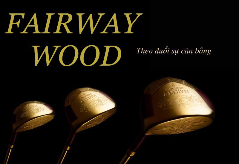Gậy fairway wood cho cảm giác đánh bóng cực kỳ phóng khoáng